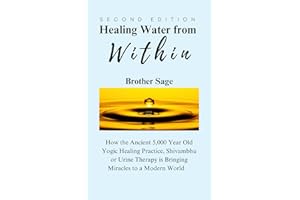 Healing Water from Within by Brother Sage: How the Ancient 5,000 Year Old Yogic Healing Practice, Shivambhu or Urine Therapy 