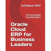 Oracle Cloud ERP for Business Leaders: Driving Digital Transformation (Mastering Oracle Cloud ERP)