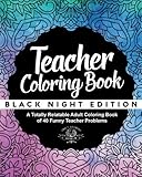 Teacher Coloring Book: Black Night Edition: A Totally Relatable Adult Coloring Book of 40 Funny Teacher Problems (Coloring Book Gift Ideas) (Volume 15) by Adult Coloring World