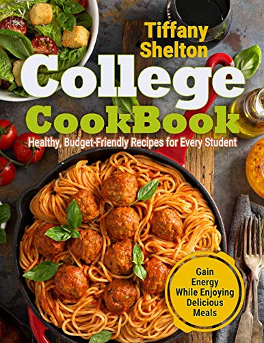College Cookbook: Healthy, Budget-Friendly Recipes for Every Student | Gain Energy While Enjoying De by Tiffany Shelton