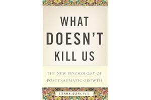 What Doesn't Kill Us: The New Psychology of Posttraumatic Growth