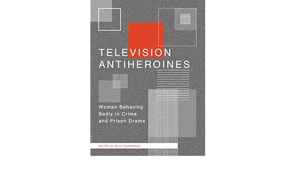 Television antiheroines women behaving badly in crime and prison drama