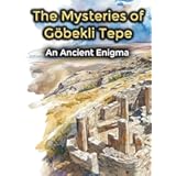 The Mysteries of Gobekli Tepe: An Ancient Enigma (Ancient Aliens & Ancient Mysteries Book 9)