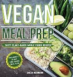 Vegan Meal Prep: Tasty Plant-Based Whole Foods Recipes Including a 30-Day Time-Saving Meal Plan