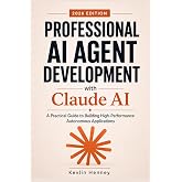 Professional AI Agent Development with Claude AI: A Practical Guide to Building High-Performance Autonomous Applications