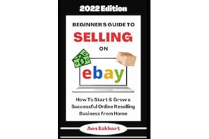 Beginner's Guide To Selling On Ebay 2022 Edition: How To Start & Grow a Successful Online Reselling Business from Home (Beginner Guide Books)