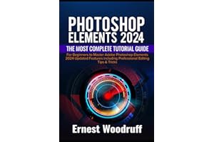 Photoshop Elements 2024: The Most Complete Tutorial Guide for Beginners to Master Adobe Photoshop Elements 2024 Updated Features including Professional Editing Tips & Tricks