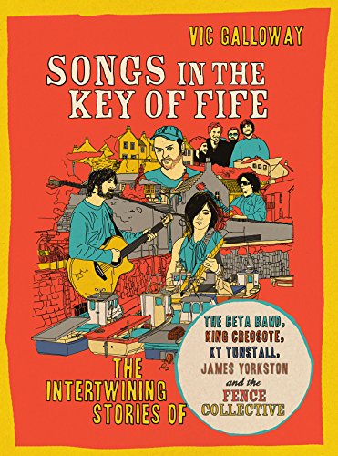 Songs in the Key of Fife: The Intertwining Stories of the Beta Band, King Creosote, KT Tunstall, James Yorkston and the Fence Collective -  Vic Galloway, Paperback