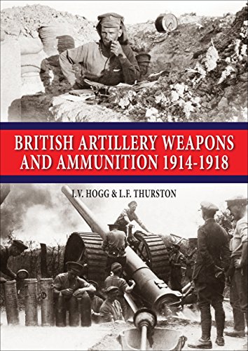 British Artillery Weapons & Ammunition: 1914-1918 by I. V. Hogg, L. F. Thurston