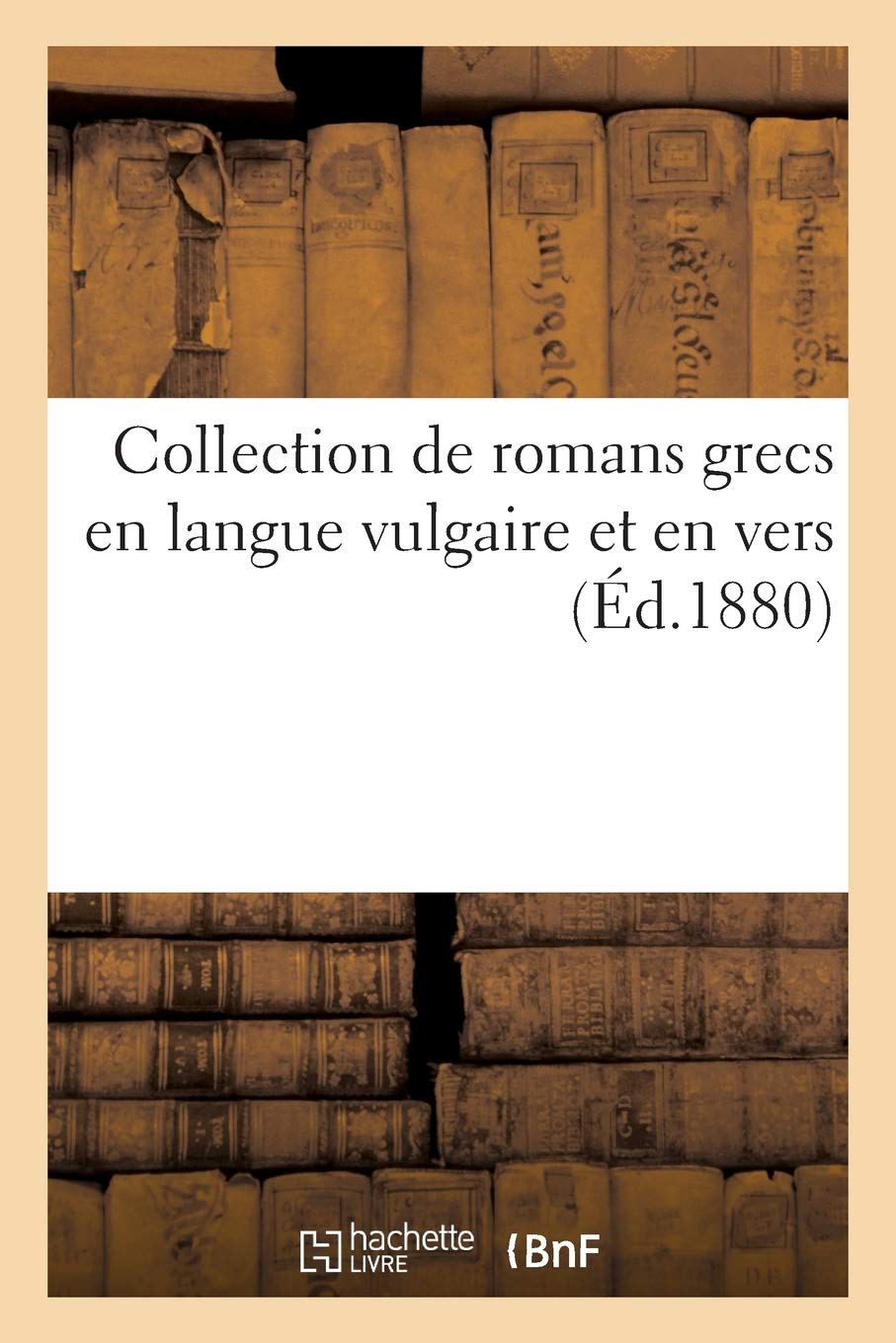 Collection De Romans Grecs En Langue Vulgaire Et En Vers Publies Pour La Premiere Fois Litterature French Edition Sans Auteur Amazon Com Books