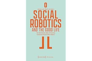 Social Robotics and the Good Life: The Normative Side of Forming Emotional Bonds With Robots (Edition Moderne Postmoderne)