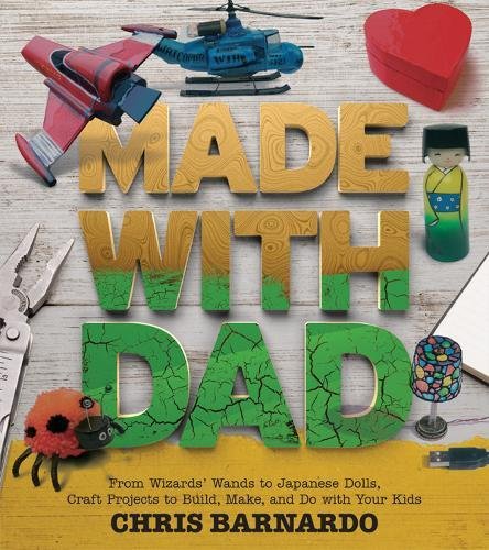 Made with Dad: From Wizards’ Wands to Japanese Dolls, Craft Projects to Build, Make, and Do with Your Kids