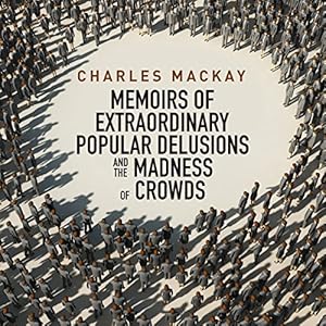 Memoirs of Extraordinary Popular Delusions and the Madness of Crowds - Charles MacKay