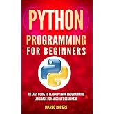 Python Programming: An Easy Guide To Learn Python Programming Language For Absolute Beginners