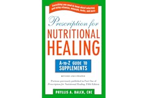 Prescription for Nutritional Healing: the A to Z Guide to Supplements: Everything You Need to Know About Selecting and Using Vitamins, Minerals, Herbs, and More