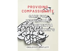 Providing Compassionate Care for Individuals with Dementia and Alzheimer's: A Comprehensive Guide to Navigating the Challenge
