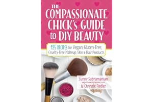 The Compassionate Chick's Guide to DIY Beauty: 125 Recipes for Vegan, Gluten-Free, Cruelty-Free Makeup, Skin and Hair Care Pr