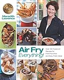 Air Fry Everything: Foolproof Recipes for Fried Favorites and Easy Fresh Ideas by Blue Jean Chef, Meredith Laurence (The Blue Jean Chef)