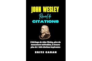 JOHN WESLEY RECUEIL DE CITATIONS: L'héritage de John Wesley, père du mouvement méthodiste, à travers plus de 1 000 citations 