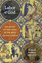 Labor of God: The Agony of the Cross as the Birth of the Church Labor of God: The Agony of the Cross as the Birth of the Church