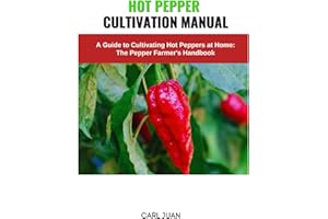 HOT PEPPER CULTIVATION MANUAL: A Guide to Cultivating Hot Peppers at Home: The Pepper Farmer's Handbook