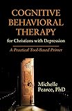 Cognitive Behavioral Therapy for Christians with Depression: A Practical Tool-Based Primer (Spirituality and Mental Health)