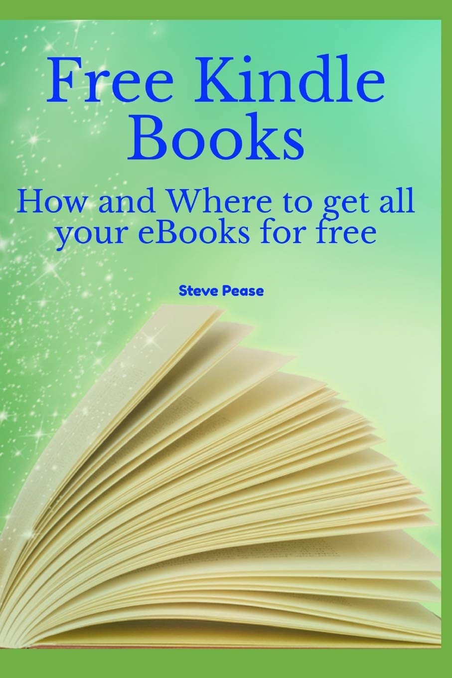Free Kindle Books How And Where To Get All Your Ebooks For Free Pease Steve G 9781514161579 Amazon Com Books