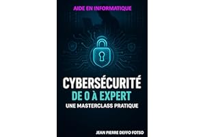 Cybersécurité de 0 à Expert: Une Masterclass Pratique : De l'Initiation aux Techniques Avancées de Sécurité Informatique (Fre