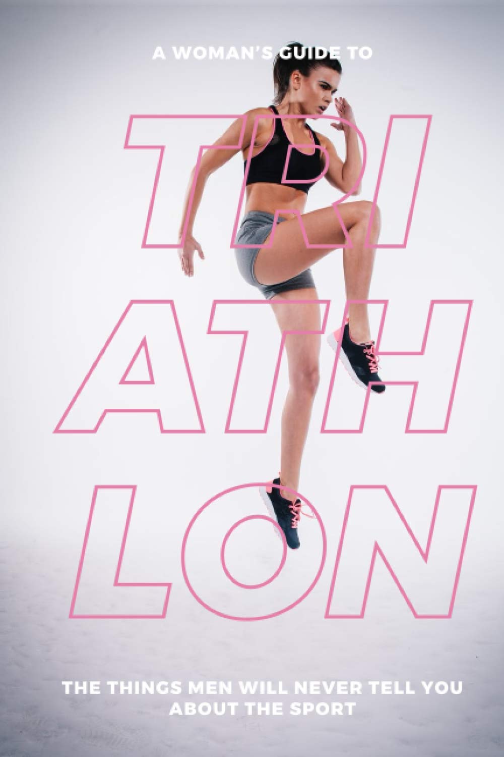 A Woman’s Guide to Triathlon: The Things Men Will Never Tell You About the Sport