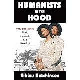 Humanists in the Hood: Unapologetically Black, Feminist, and Heretical (Humanism in Practice)
