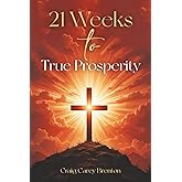 21 Weeks to True Prosperity: Biblical Principles for Wellness and (True) Wealth