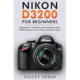 Nikon D3200 For Beginners: A Beginner&rsquo;s Guide to Learning About Your DSLR Camera, Lens, Filters and Much More (DSLRs for Beginners)