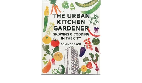 Urban Kitchen Garden Grow And Cook Your Own Food In The City Tom