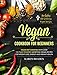 Vegan Cookbook For Beginners: Vegan Diet Essentials With Over 100 Plant-Powered Satisfying Vegan Recipes For Weight Loss, Energy and Vibrant Health