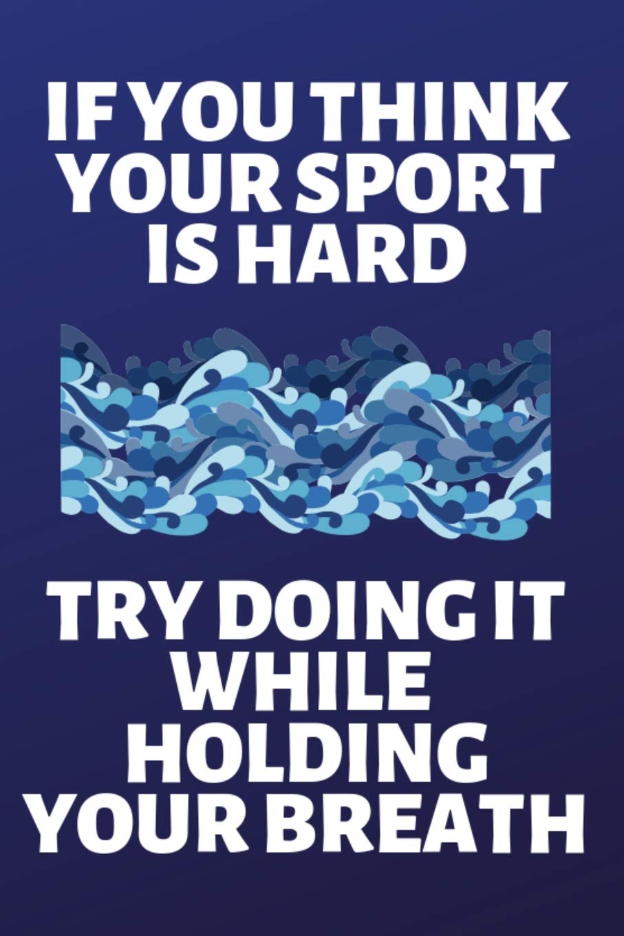 If You Think Your Sport Is Hard Try Doing It While Holding Your Breath Lined Journal Notebook For Swimmers Swim Team People Who Love Swimming Cricket Press Happy Amazon Com Books