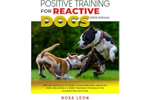 Positive Training for Reactive Dogs (2025 Edition): Proven Methods to Raise a Calm and Well-Behaved Dog: Includes a 3-Week Tr