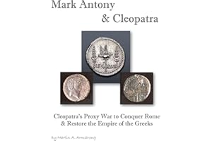 Mark Antony & Cleopatra: Cleopatra’s Proxy War to Conquer Rome & Restore the Empire of the Greeks