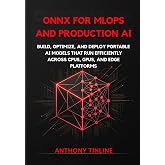 ONNX for MLOps and Production AI: Build, Optimize, and Deploy Portable AI Models That Run Efficiently Across CPUs, GPUs, and Edge Platforms