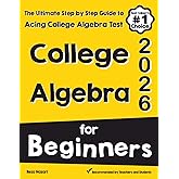College Algebra for Beginners: The Ultimate Step by Step Guide to Acing College Algebra