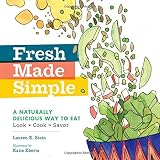 Fresh Made Simple: A Naturally Delicious Way to Eat: Look, Cook, and Savor by Lauren K. Stein, Katie Eberts