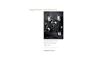 Argentine Intimacies: Queer Kinship in an Age of Splendor, 18901910 (Genders in the Global South)