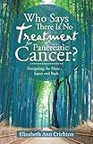 Who Says There Is No Treatment for Pancreatic Cancer?: Navigating the Maze . . . Japan and Back by Elizabeth Ann Crichton