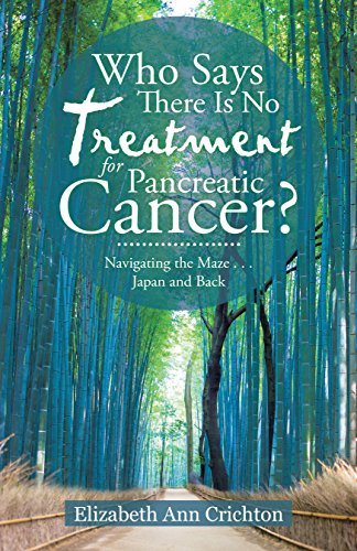 Who Says There Is No Treatment for Pancreatic Cancer?: Navigating the Maze . . . Japan and Back by Elizabeth Ann Crichton