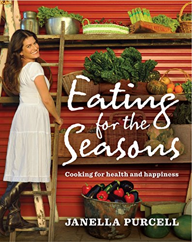 Eating for the Seasons: Cooking for Health and Happiness by Janella Purcell