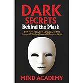 Dark Secrets Behind the Mask: Dark Psychology, Body Language, and the Science of Spotting Lies and Influencing Minds.