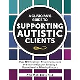 A Clinician’s Guide to Supporting Autistic Clients: Over 100 Treatment Recommendations and Interventions for Creating a Neuro