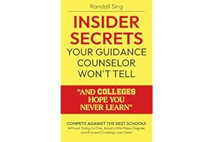 Insider Secrets Your Guidance Counselor Won't Tell And Colleges Hope You Never Learn: Compete Against the Best Schools Without Going to One, Avoid a Worthless Degree, and Prevent Crushing Loan Debt