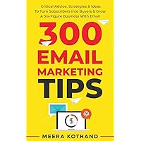 300 Email Marketing Tips: Critical Advice And Strategy To Turn Subscribers Into Buyers & Grow A Six-Figure Business With Emai