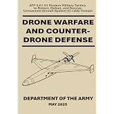 Drone Warfare and Counter-Drone Defense: ATP 3-01.81 Modern Military Tactics to Detect, Defeat, and Survive Unmanned Aircraft System (C-UAS) Threats. May 2025