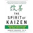 The Spirit of Kaizen: Creating Lasting Excellence One Small Step at a Time